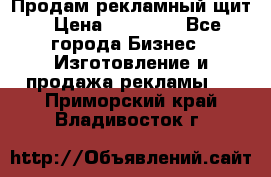 Продам рекламный щит › Цена ­ 21 000 - Все города Бизнес » Изготовление и продажа рекламы   . Приморский край,Владивосток г.